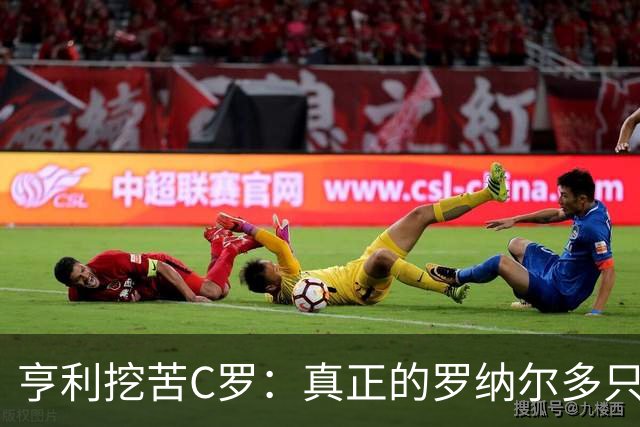 亨利挖苦C罗：真正的罗纳尔多只有一个
